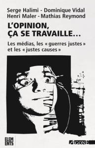 L'opinion, ça se travaille... Les médias et les "guerres justes", 6e édition revue et augmentée - Halimi Serge ; Vidal Dominique ; Maler Henri ; Rey