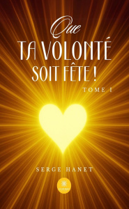 Que Ta volonté soit Fête !. Tome I - Hanet Serge