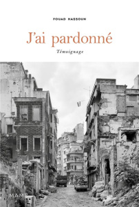 J'ai pardonné. Témoignage - Hassoun Fouad
