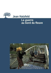 La guerre au bord du fleuve - Hatzfeld Jean