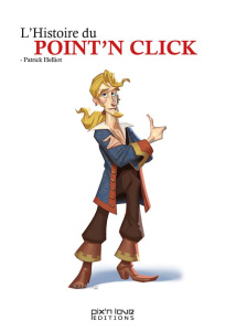 L'histoire du Point'n Click. L'épopée du jeu d'aventure graphique - Hellio Patrick