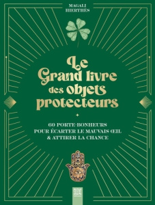 Le Grand livre des objets protecteurs. 60 porte-bonheurs pour écarter le mauvais oeil & attirer la c - Hierthès Magali