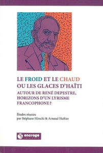 Le Froid et le Chaud ou les Glaces d'Haïti. Autour de René Depestre, Horizons d'un Lyrisme francopho - Hischi Stéphane ; Huftier Arnaud