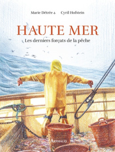 Haute mer. Les derniers forçats de la pêche - Détrée Marie ; Hofstein Cyril