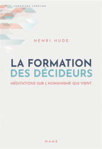 La formation des décideurs. Méditations sur l'humanisme qui vient - Hude Henri