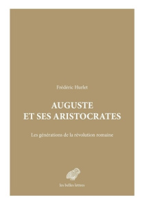 Auguste et ses aristocrates. Les générations de la révolution romaine - Hurlet Frédéric