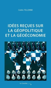 Idées reçues sur la géopolitique et la géoéconomie. 2e édition revue et augmentée - Tellenne Cédric