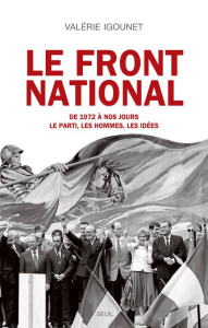 Le Front National de 1972 à nos jours.. Le parti, les hommes, les idées - Igounet Valérie