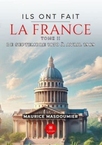 Ils ont fait la France. Tome II: De septembre 1870 à avril 1969 - Masdoumier Maurice
