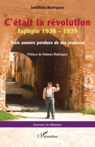 C'était la Révolution. Espagne, 1936 - 1939. Trois années perdues de ma jeunesse - Indalecio Rodriguez ; Rodriguez Dolores