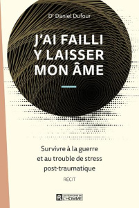 J'ai failli y laisser mon âme. Survivre à la guerre et au trouble de stress post-traumatique - Dufour Daniel
