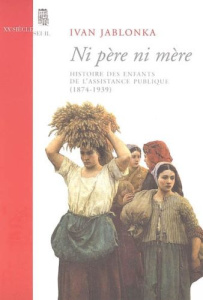 Ni père ni mère. Histoire des enfants de l'Assistance publique (1874-1939) - Jablonka Ivan