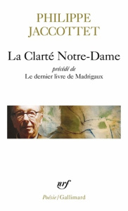 La Clarté Notre-Dame. Précédé de Le dernier livre de Madrigaux - Jaccottet Philippe