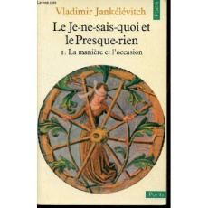 LE JE-NE-SAIS-QUOI ET LE PRESQUE-RIEN, TOME 1 - LA MANIERE ET L'OCCASION - JANKELEVITCH V.