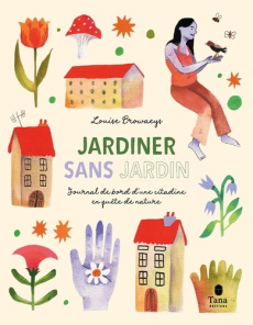 Jardiner sans jardin. Journal de bord d'une citadine en quête de nature - Browaeys Louise ; Dorche Victoria ; Moi Guylaine
