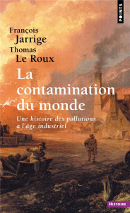 La contamination du monde. Une histoire des pollutions à l'âge industriel - Jarrige François ; Le Roux Thomas
