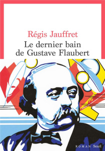 Le dernier bain de Gustave Flaubert - Jauffret Régis