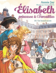 Elisabeth, princesse à Versailles Tome 33 : Un lourd secret - Jay Annie ; Delrieu Ariane