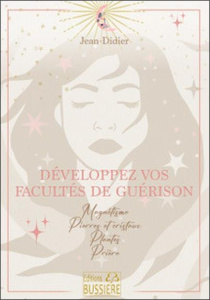 Développez vos facultés de guérison. Magnétisme, Pierres et cristaux, Plantes, Prières - JEAN-DIDIER