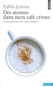 Des atomes dans mon café crème. La physique peut-elle tout expliquer ? - Jensen Pablo