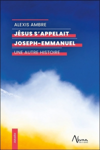 Jésus s'appelait Joseph-Emmanuel. Une autre histoire - Ambre Alexis