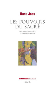 Les Pouvoirs du sacré. Une alternative au récit du désenchantement - Joas Hans ; Tétaz Jean-Marc