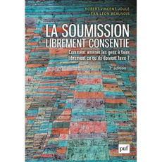 La soumission librement consentie. Comment amener les gens à faire librement ce qu'ils doivent faire - Joule Robert-Vincent ; Beauvois Jean-Léon