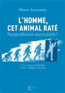 L'Homme, cet animal raté. Pourquoi détruisons-nous la planète ? - Jouventin Pierre ; Ramade François ; Lebreton Phil