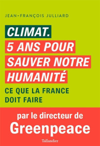 Climat 5 ans pour sauver notre humanité. Ce que la France doit faire - Julliard Jean-François