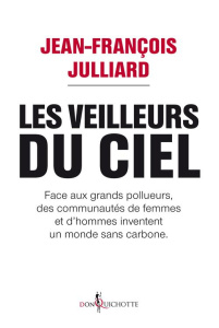 Les veilleurs du ciel. Face aux grands pollueurs, des communautés de femmes et d'hommes inventent un - Julliard Jean-François