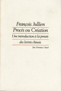 Procès ou création. Une introduction à la pensée des lettrés chinois - Jullien François