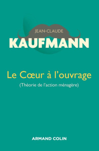 Le coeur à l'ouvrage (théorie de l'action ménagère). 2e édition - Kaufmann Jean-Claude
