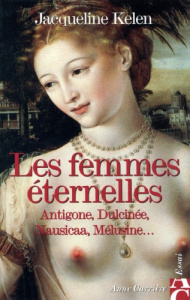 Les femmes éternelles. Antigone, Dulcinée, Nausicaa, Mélusine... - Kelen Jacqueline