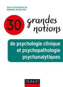 30 grandes notions de psychologie clinique et psychopathologie psychanalytiques - Kernier Nathalie de ; Dayan Clémence ; Lisandre Hu