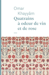 Quatrains à odeur de vin et de rose - Khayyâm Omar ; Reumaux Patrick