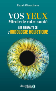 Vos yeux miroir de votre santé. Les bases de l'iridologie - Khouchane Rezah