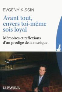 Avant tout, envers toi-même sois loyal. Mémoires et réflexions d'un prodige de la musique - Kissin Evgeny ; Hébert Brigitte