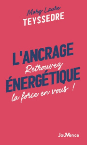 L'ancrage énergétique. Retrouvez la force en vous ! - Teyssedre Mary Laure