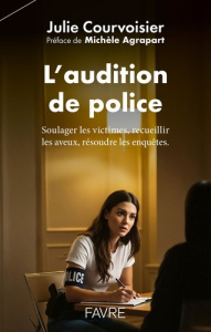 L'audition de police. Soulager les victimes, recueillir les aveux, résoudre les enquêtes - Courvoisier Julie ; Agrapart Michèle