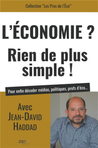 L'Economie ? Rien de plus simple ! Pour enfin décoder médias, politiques, profs d'éco... - Haddad Jean-David