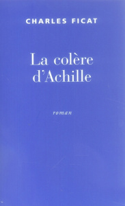 La colère d'Achille - Ficat Charles