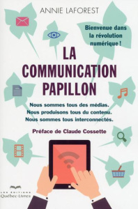La communication papillon. Nous sommes tous des médias. Nous produisons tous du contenu. Nous sommes - Laforest Annie ; Cossette Claude