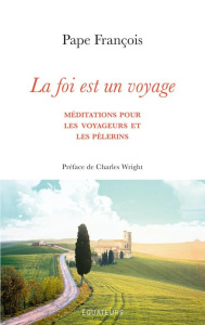 La foi est un voyage. Méditations pour les voyageurs et les pèlerins - Pape François. Wright Charles