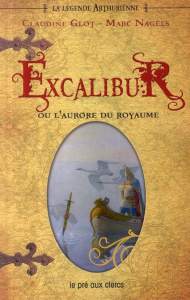 La Légende arthurienne Tome 1 : Excalibur. Ou L'aurore du royaume - Glot Claudine ; Nagels Marc