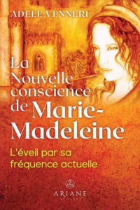 La nouvelle conscience de Marie-Madeleine. L'éveil par sa fréquence actuelle - Venneri Adèle