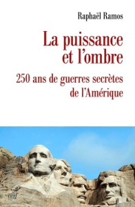 La puissance et l'ombre. 250 ans de guerres secrètes de l'Amérique - Ramos Raphaël