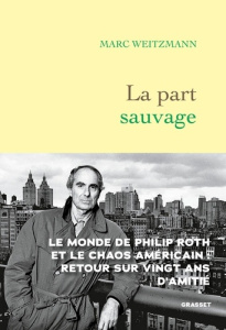 LA PART SAUVAGE - PRIX FEMINA ESSAI - LE MONDE DE PHILIP ROTH ET LE CHAOS AMERICAIN : RETOUR SUR VIN - WEITZMANN MARC
