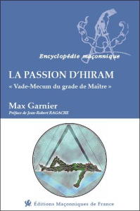 La passion d'Hiram. Vade-mecum du grade de maître - Garnier Max