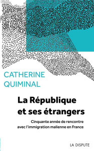 La République et ses étrangers. Cinquante années de rencontre avec l'immigration malienne en France - Quiminal Catherine