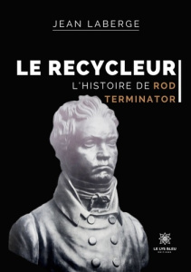 Le recycleur. L'histoire de Rod Terminator - Laberge Jean